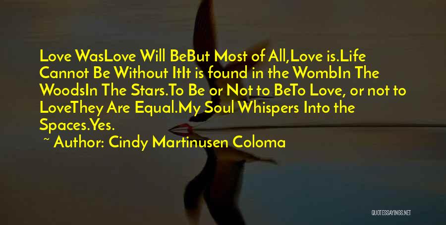 Cindy Martinusen Coloma Quotes: Love Waslove Will Bebut Most Of All,love Is.life Cannot Be Without Itit Is Found In The Wombin The Woodsin The