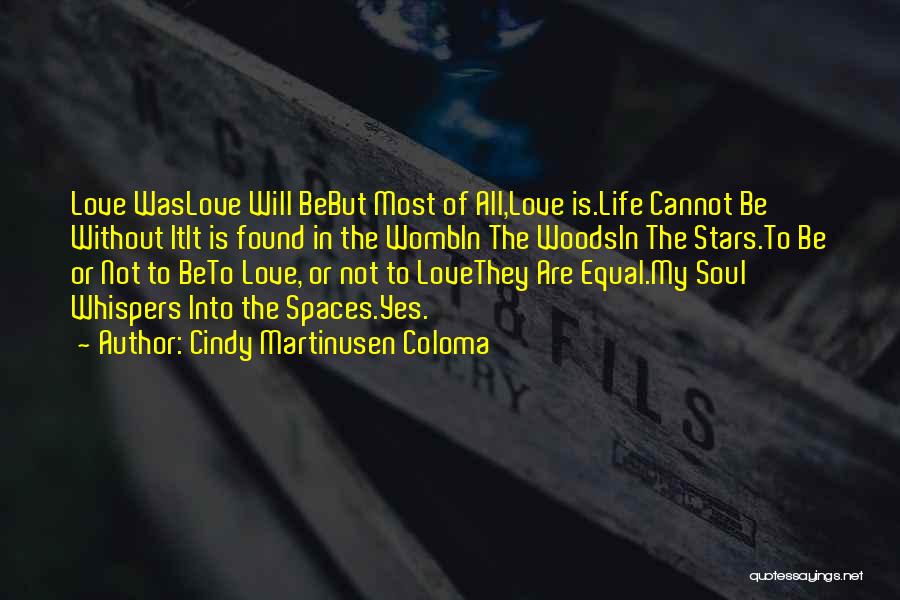 Cindy Martinusen Coloma Quotes: Love Waslove Will Bebut Most Of All,love Is.life Cannot Be Without Itit Is Found In The Wombin The Woodsin The