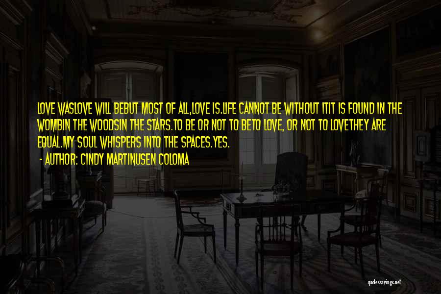 Cindy Martinusen Coloma Quotes: Love Waslove Will Bebut Most Of All,love Is.life Cannot Be Without Itit Is Found In The Wombin The Woodsin The