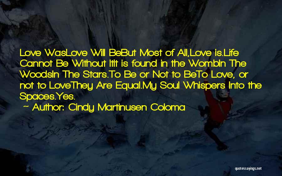 Cindy Martinusen Coloma Quotes: Love Waslove Will Bebut Most Of All,love Is.life Cannot Be Without Itit Is Found In The Wombin The Woodsin The