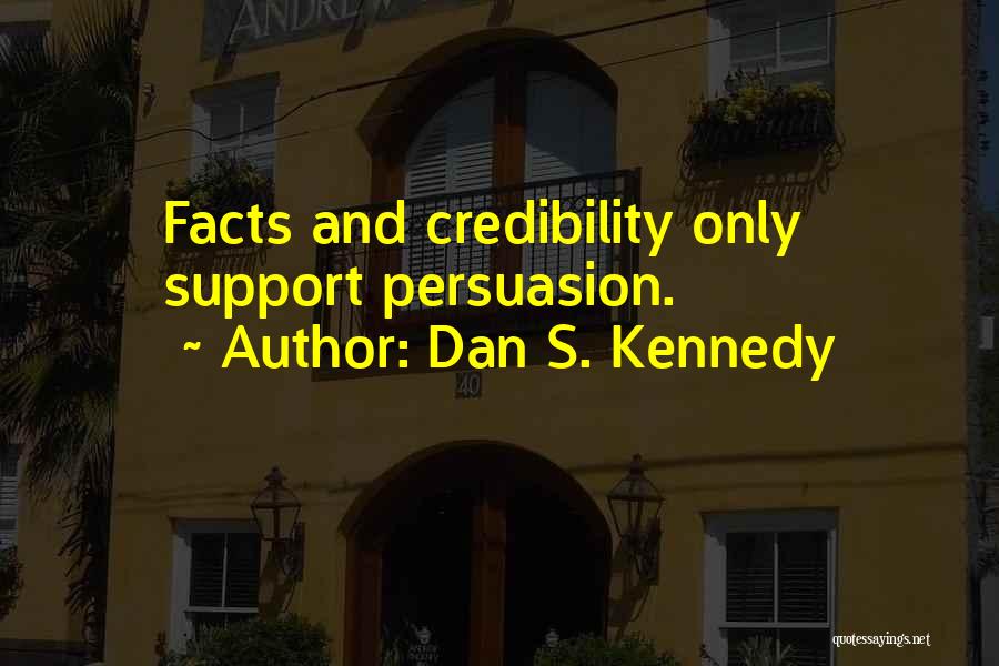 Dan S. Kennedy Quotes: Facts And Credibility Only Support Persuasion.