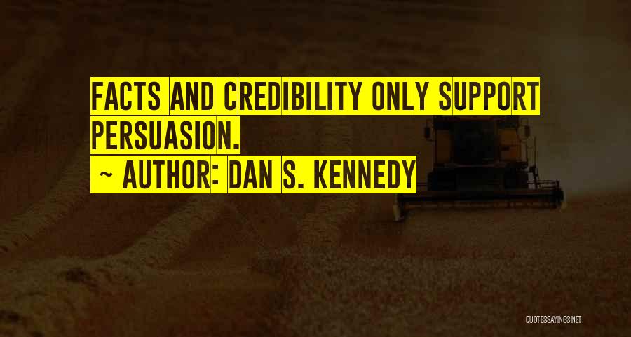 Dan S. Kennedy Quotes: Facts And Credibility Only Support Persuasion.