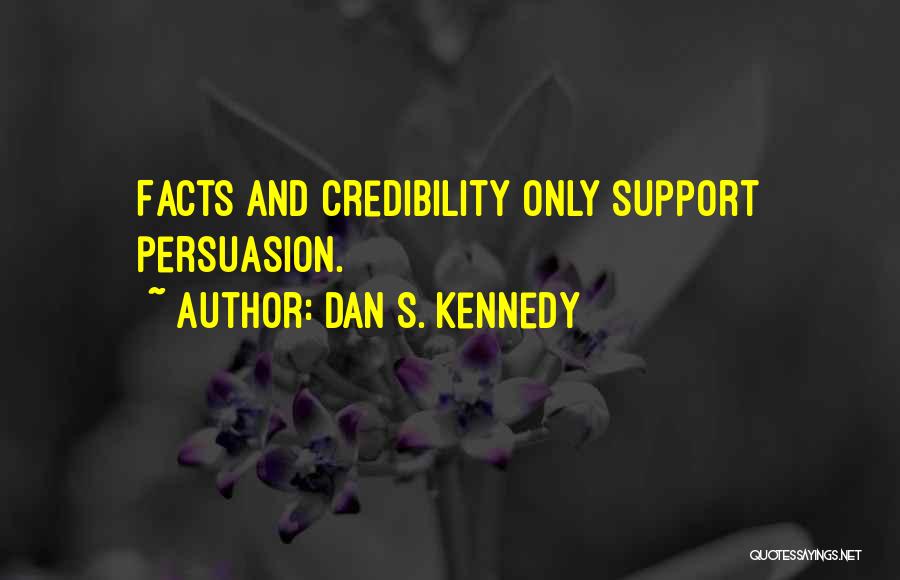 Dan S. Kennedy Quotes: Facts And Credibility Only Support Persuasion.