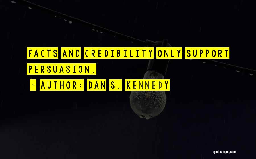 Dan S. Kennedy Quotes: Facts And Credibility Only Support Persuasion.