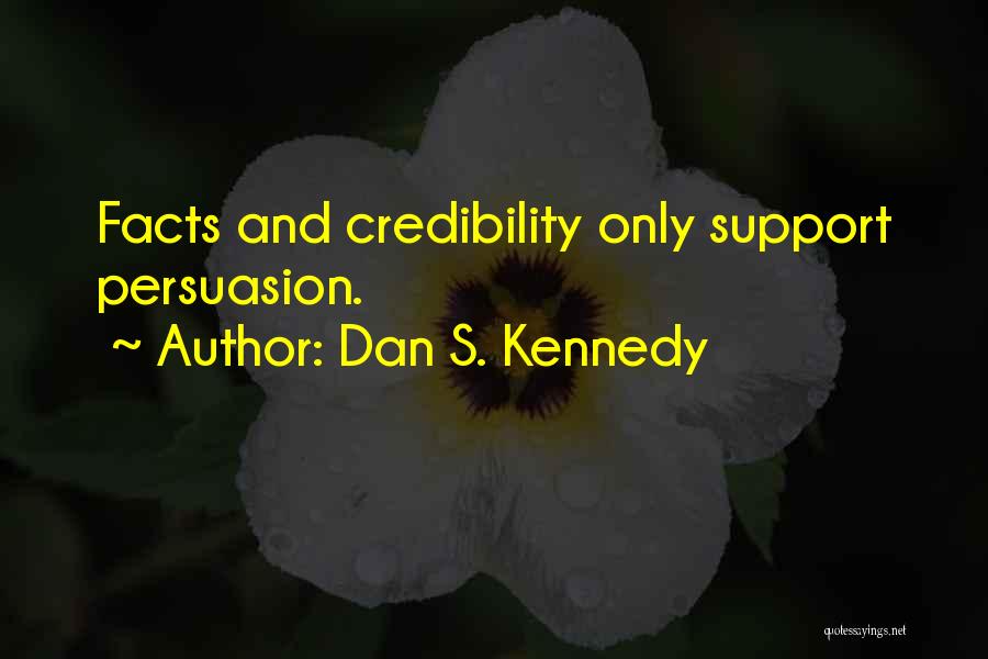 Dan S. Kennedy Quotes: Facts And Credibility Only Support Persuasion.