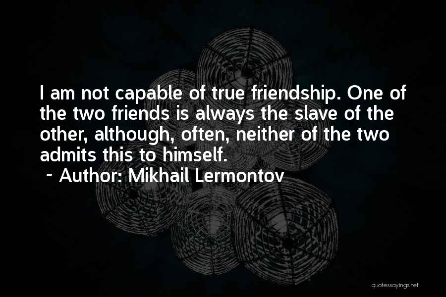 Mikhail Lermontov Quotes: I Am Not Capable Of True Friendship. One Of The Two Friends Is Always The Slave Of The Other, Although,