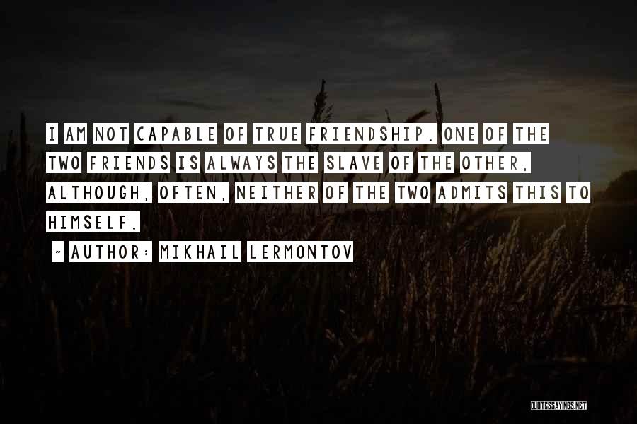 Mikhail Lermontov Quotes: I Am Not Capable Of True Friendship. One Of The Two Friends Is Always The Slave Of The Other, Although,