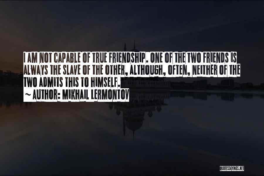 Mikhail Lermontov Quotes: I Am Not Capable Of True Friendship. One Of The Two Friends Is Always The Slave Of The Other, Although,