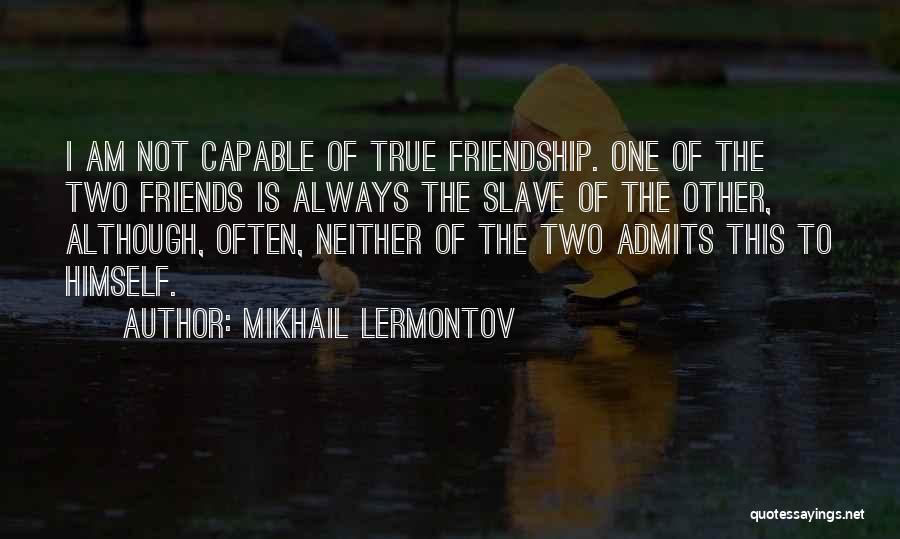 Mikhail Lermontov Quotes: I Am Not Capable Of True Friendship. One Of The Two Friends Is Always The Slave Of The Other, Although,