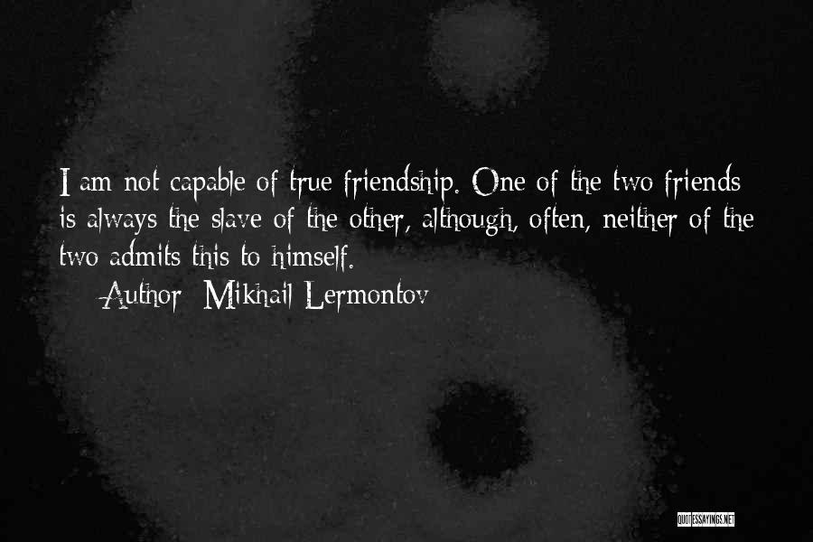 Mikhail Lermontov Quotes: I Am Not Capable Of True Friendship. One Of The Two Friends Is Always The Slave Of The Other, Although,