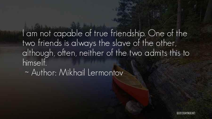 Mikhail Lermontov Quotes: I Am Not Capable Of True Friendship. One Of The Two Friends Is Always The Slave Of The Other, Although,