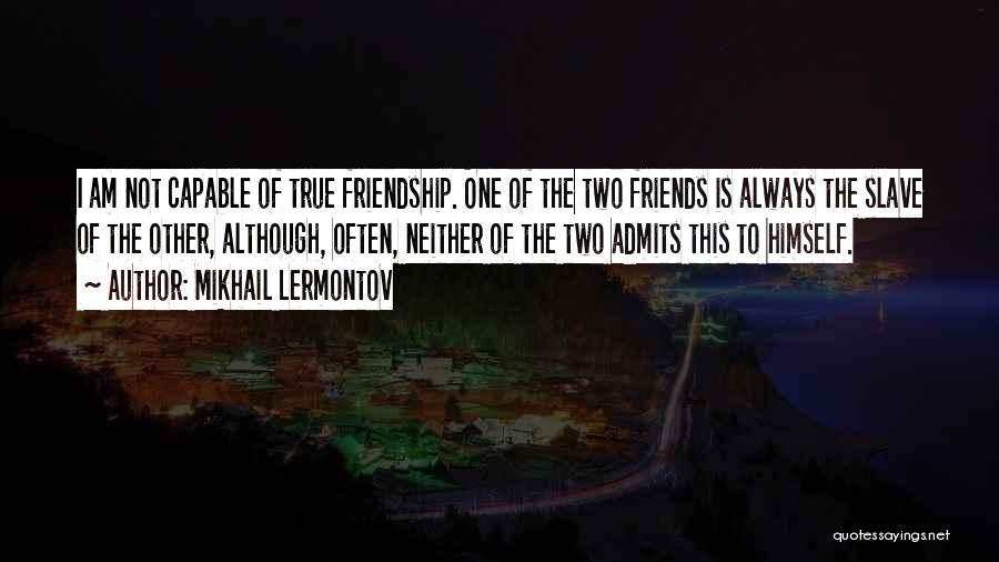 Mikhail Lermontov Quotes: I Am Not Capable Of True Friendship. One Of The Two Friends Is Always The Slave Of The Other, Although,