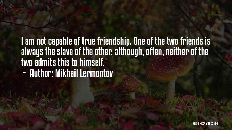 Mikhail Lermontov Quotes: I Am Not Capable Of True Friendship. One Of The Two Friends Is Always The Slave Of The Other, Although,