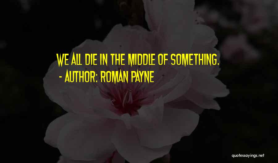 Roman Payne Quotes: We All Die In The Middle Of Something.