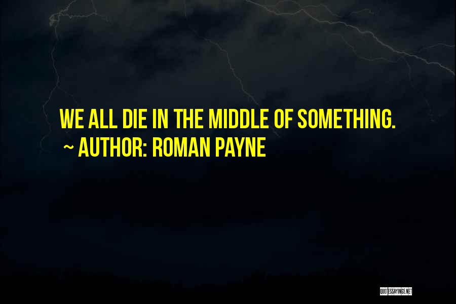 Roman Payne Quotes: We All Die In The Middle Of Something.