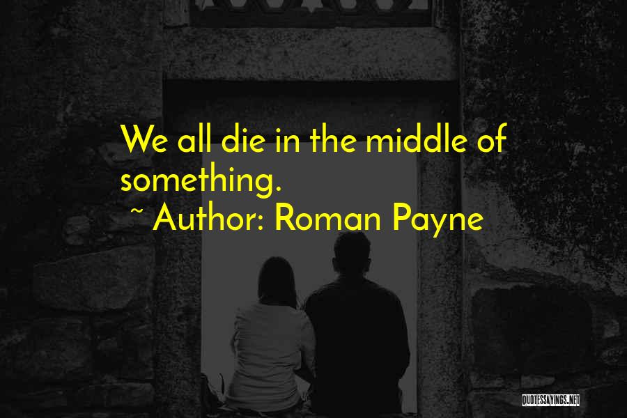 Roman Payne Quotes: We All Die In The Middle Of Something.