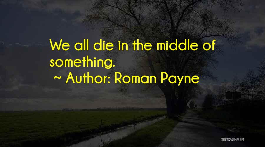 Roman Payne Quotes: We All Die In The Middle Of Something.