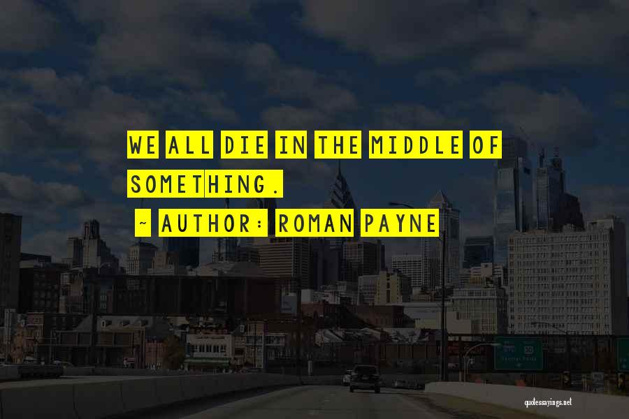 Roman Payne Quotes: We All Die In The Middle Of Something.
