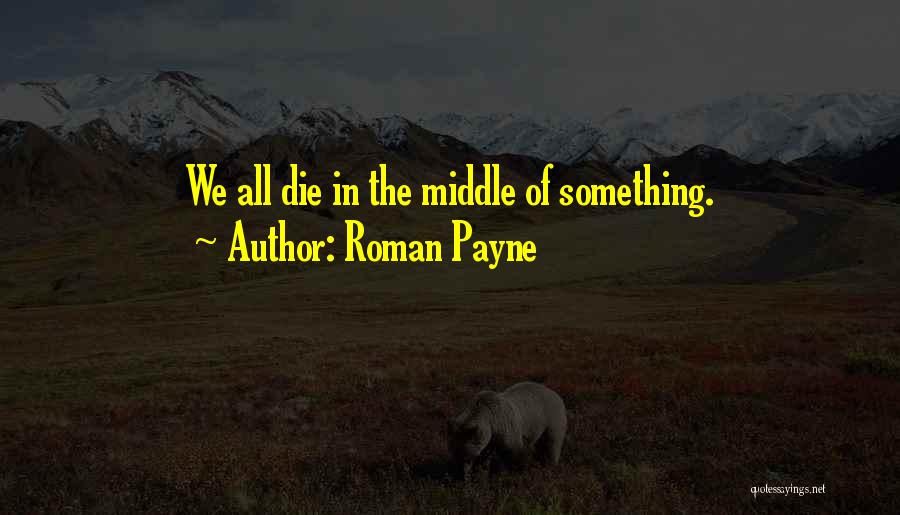 Roman Payne Quotes: We All Die In The Middle Of Something.