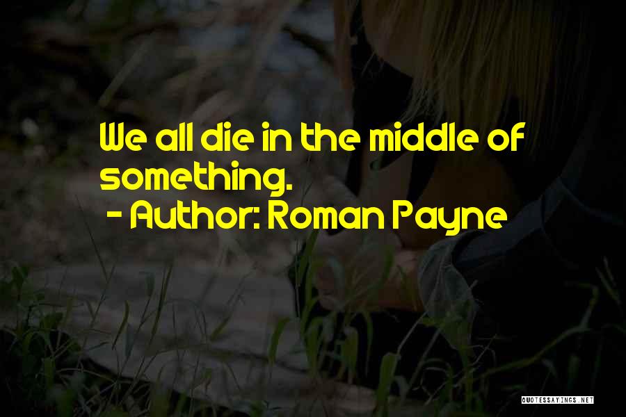 Roman Payne Quotes: We All Die In The Middle Of Something.