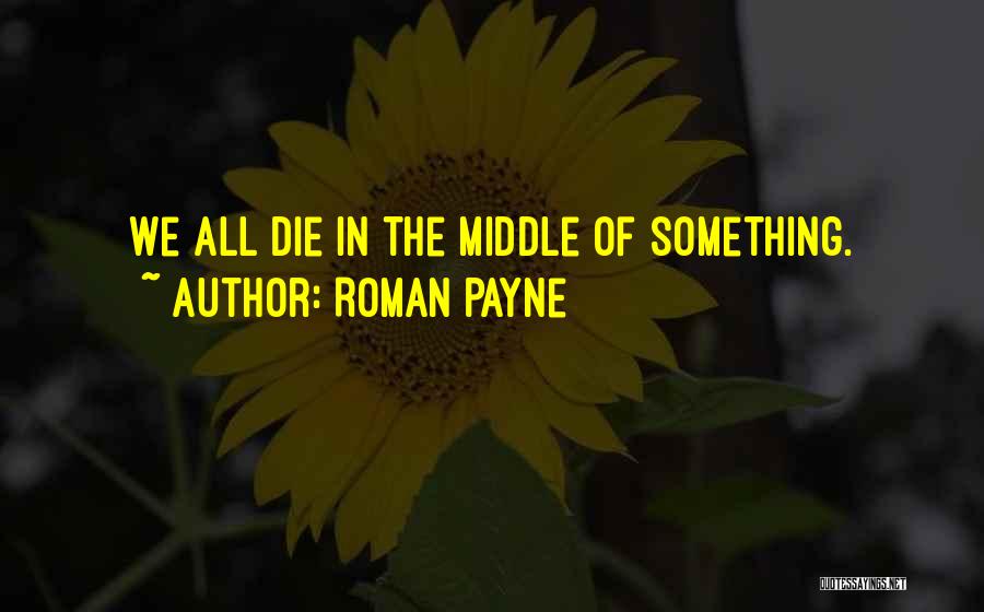 Roman Payne Quotes: We All Die In The Middle Of Something.