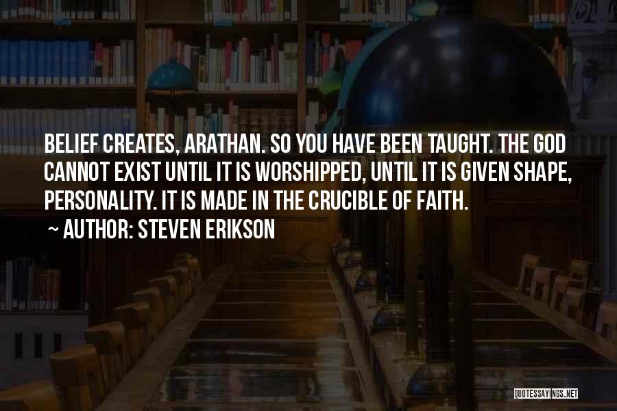 Steven Erikson Quotes: Belief Creates, Arathan. So You Have Been Taught. The God Cannot Exist Until It Is Worshipped, Until It Is Given
