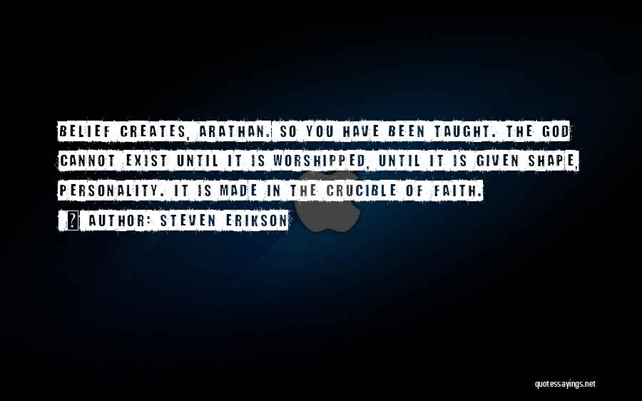 Steven Erikson Quotes: Belief Creates, Arathan. So You Have Been Taught. The God Cannot Exist Until It Is Worshipped, Until It Is Given