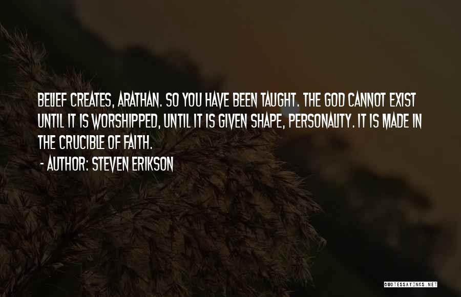 Steven Erikson Quotes: Belief Creates, Arathan. So You Have Been Taught. The God Cannot Exist Until It Is Worshipped, Until It Is Given