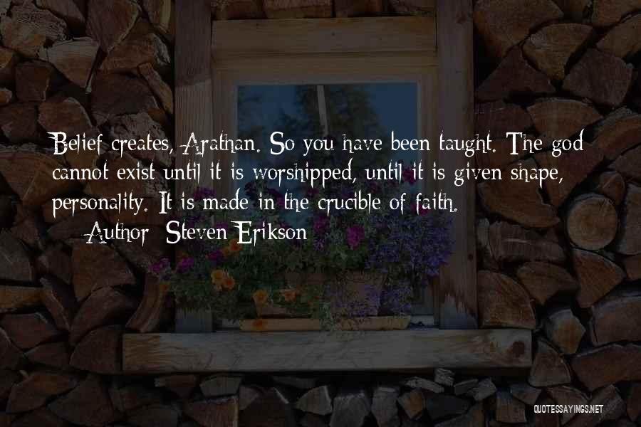 Steven Erikson Quotes: Belief Creates, Arathan. So You Have Been Taught. The God Cannot Exist Until It Is Worshipped, Until It Is Given