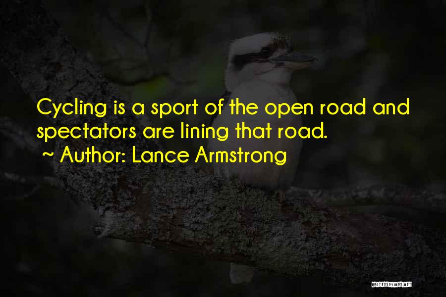 Lance Armstrong Quotes: Cycling Is A Sport Of The Open Road And Spectators Are Lining That Road.