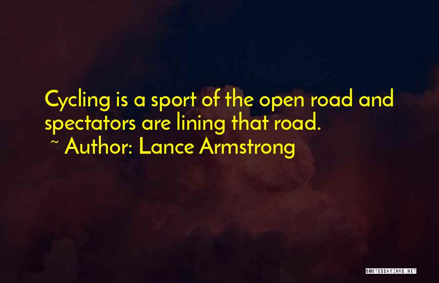 Lance Armstrong Quotes: Cycling Is A Sport Of The Open Road And Spectators Are Lining That Road.