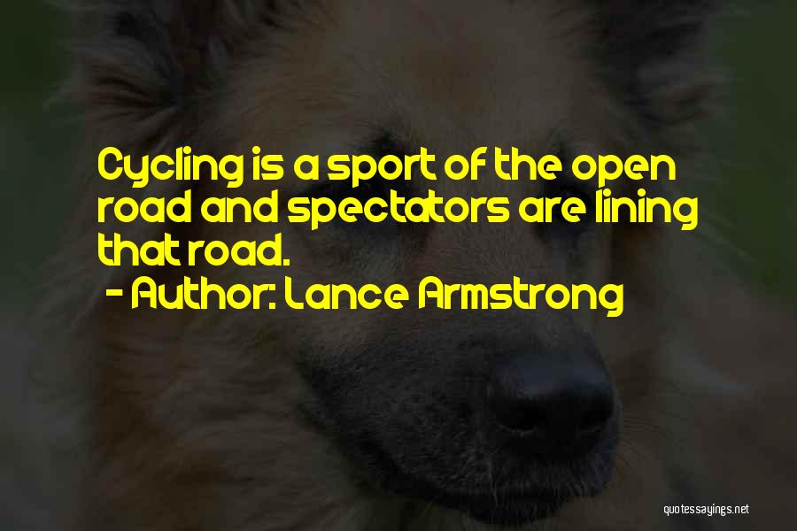 Lance Armstrong Quotes: Cycling Is A Sport Of The Open Road And Spectators Are Lining That Road.