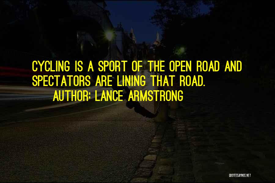 Lance Armstrong Quotes: Cycling Is A Sport Of The Open Road And Spectators Are Lining That Road.