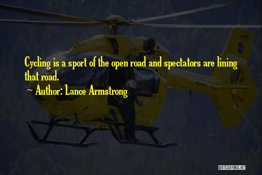 Lance Armstrong Quotes: Cycling Is A Sport Of The Open Road And Spectators Are Lining That Road.