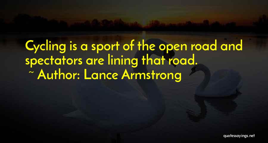 Lance Armstrong Quotes: Cycling Is A Sport Of The Open Road And Spectators Are Lining That Road.