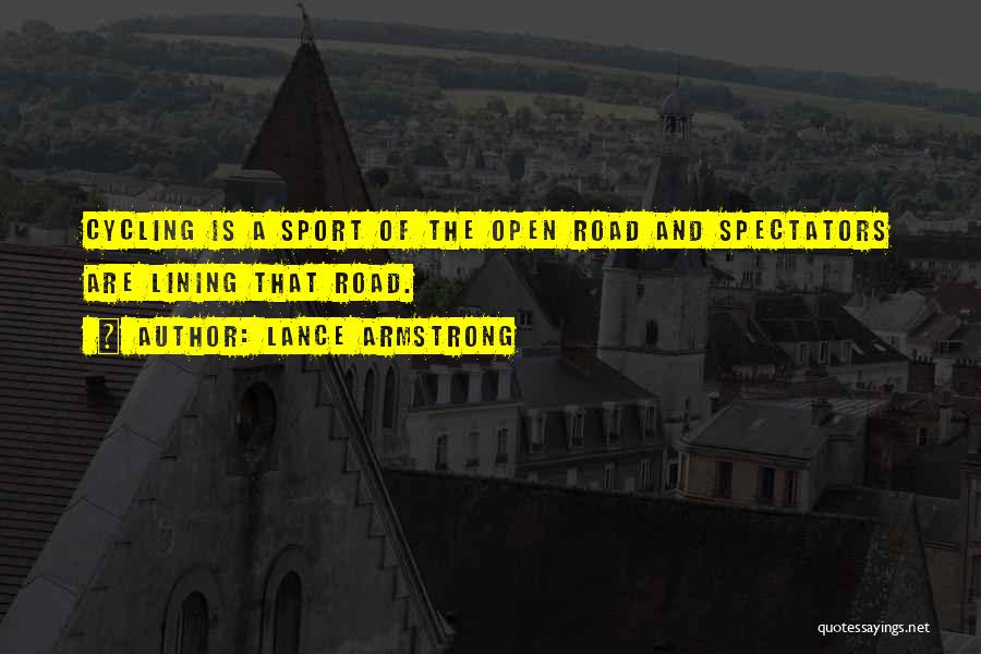 Lance Armstrong Quotes: Cycling Is A Sport Of The Open Road And Spectators Are Lining That Road.