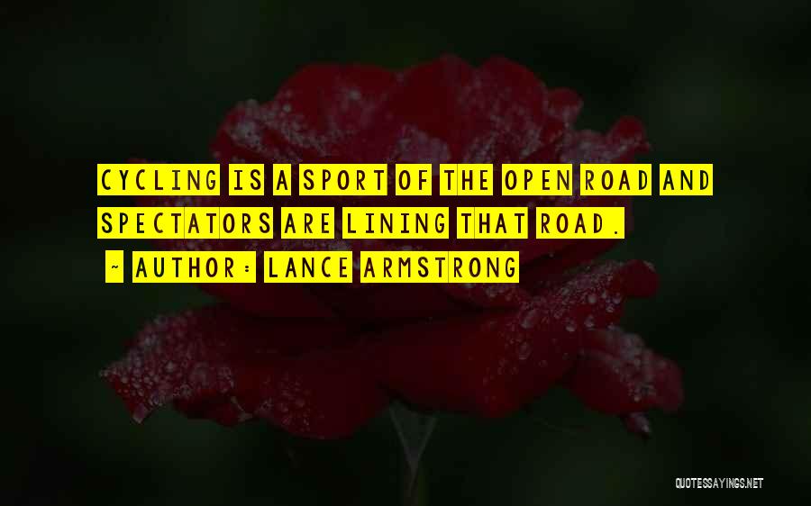 Lance Armstrong Quotes: Cycling Is A Sport Of The Open Road And Spectators Are Lining That Road.