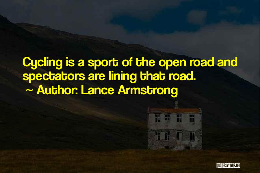 Lance Armstrong Quotes: Cycling Is A Sport Of The Open Road And Spectators Are Lining That Road.