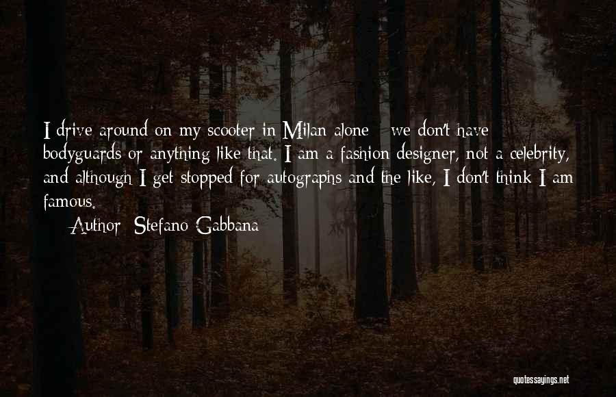 Stefano Gabbana Quotes: I Drive Around On My Scooter In Milan Alone - We Don't Have Bodyguards Or Anything Like That. I Am