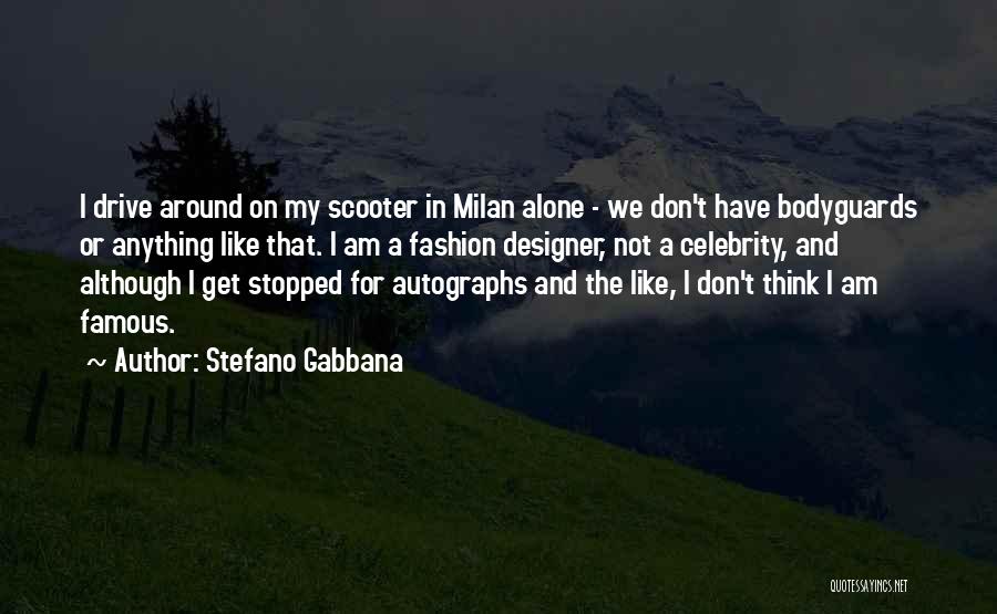 Stefano Gabbana Quotes: I Drive Around On My Scooter In Milan Alone - We Don't Have Bodyguards Or Anything Like That. I Am