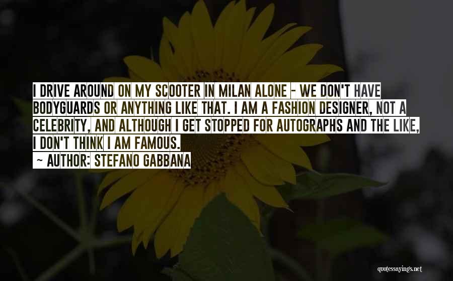 Stefano Gabbana Quotes: I Drive Around On My Scooter In Milan Alone - We Don't Have Bodyguards Or Anything Like That. I Am