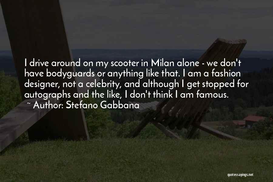 Stefano Gabbana Quotes: I Drive Around On My Scooter In Milan Alone - We Don't Have Bodyguards Or Anything Like That. I Am