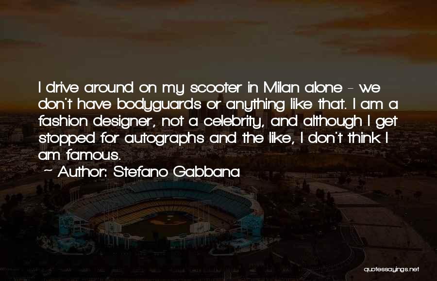 Stefano Gabbana Quotes: I Drive Around On My Scooter In Milan Alone - We Don't Have Bodyguards Or Anything Like That. I Am