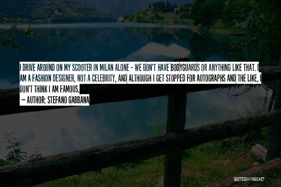 Stefano Gabbana Quotes: I Drive Around On My Scooter In Milan Alone - We Don't Have Bodyguards Or Anything Like That. I Am