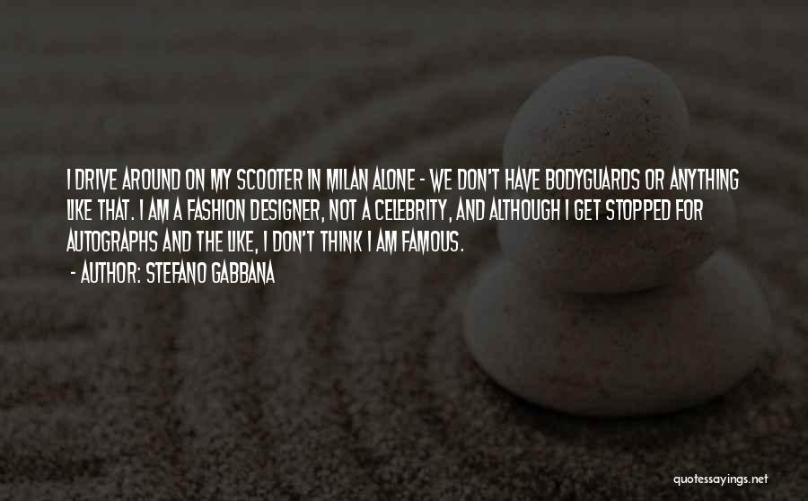 Stefano Gabbana Quotes: I Drive Around On My Scooter In Milan Alone - We Don't Have Bodyguards Or Anything Like That. I Am