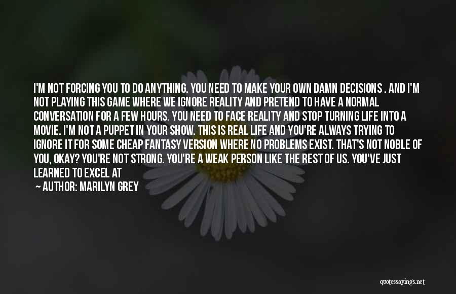 Marilyn Grey Quotes: I'm Not Forcing You To Do Anything. You Need To Make Your Own Damn Decisions . And I'm Not Playing