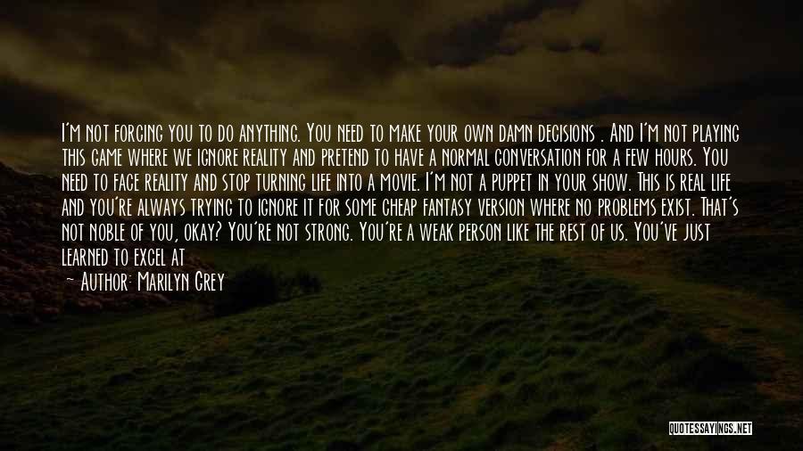 Marilyn Grey Quotes: I'm Not Forcing You To Do Anything. You Need To Make Your Own Damn Decisions . And I'm Not Playing