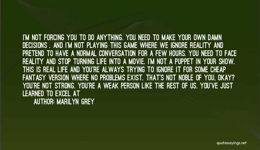 Marilyn Grey Quotes: I'm Not Forcing You To Do Anything. You Need To Make Your Own Damn Decisions . And I'm Not Playing