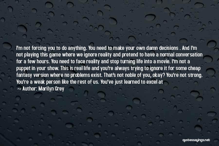 Marilyn Grey Quotes: I'm Not Forcing You To Do Anything. You Need To Make Your Own Damn Decisions . And I'm Not Playing