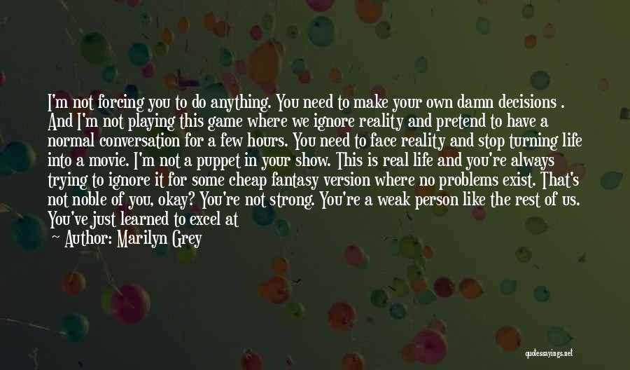 Marilyn Grey Quotes: I'm Not Forcing You To Do Anything. You Need To Make Your Own Damn Decisions . And I'm Not Playing